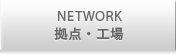 NETWORK 拠点・工場