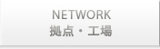 NETWORK 拠点・工場